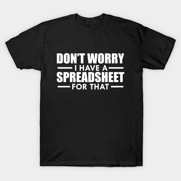 Spreadsheet - Don't worry I have a spreadsheet for that w T-Shirt by KC Happy Shop